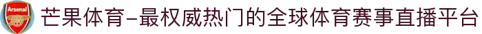 芒果体育-最权威热门的全球体育赛事直播平台